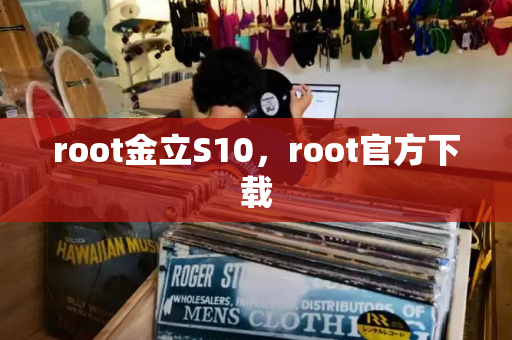 root金立S10，root官方下载