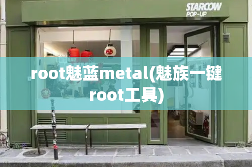 root魅蓝metal(魅族一键root工具)