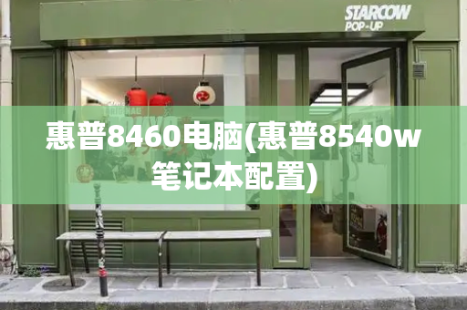 惠普8460电脑(惠普8540w笔记本配置)-第1张图片-星选测评