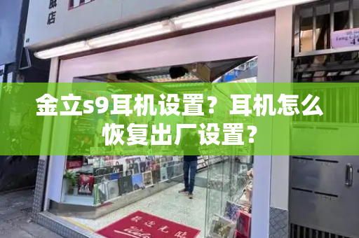 金立s9耳机设置？耳机怎么恢复出厂设置？