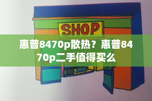 惠普8470p散热？惠普8470p二手值得买么