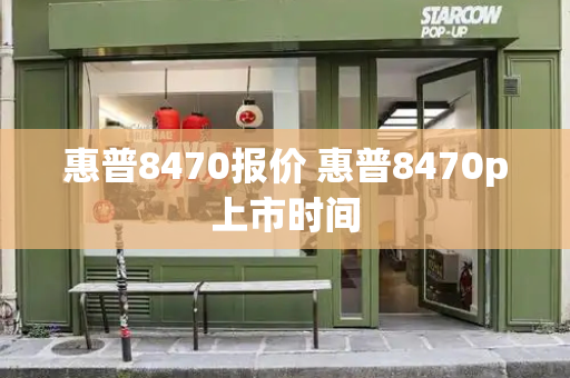 惠普8470报价 惠普8470p上市时间