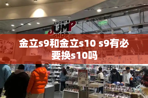 金立s9和金立s10 s9有必要换s10吗