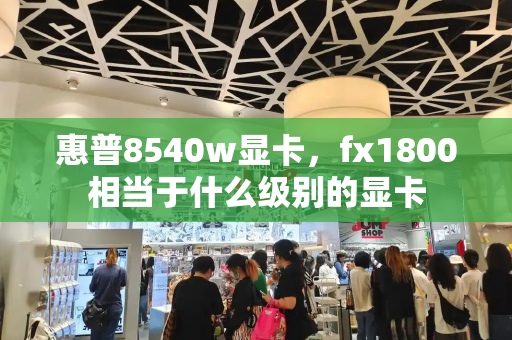 惠普8540w显卡，fx1800相当于什么级别的显卡