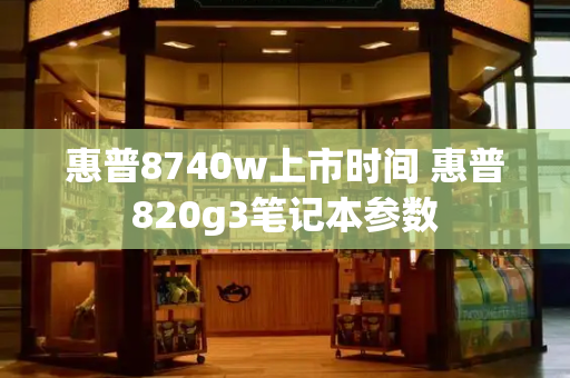 惠普8740w上市时间 惠普820g3笔记本参数-第1张图片-星选测评