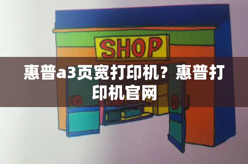 惠普a3页宽打印机？惠普打印机官网-第1张图片-星选测评