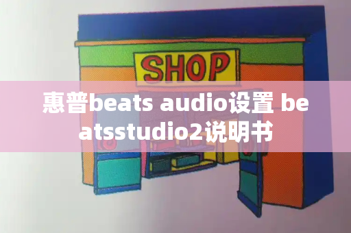 惠普beats audio设置 beatsstudio2说明书-第1张图片-星选测评