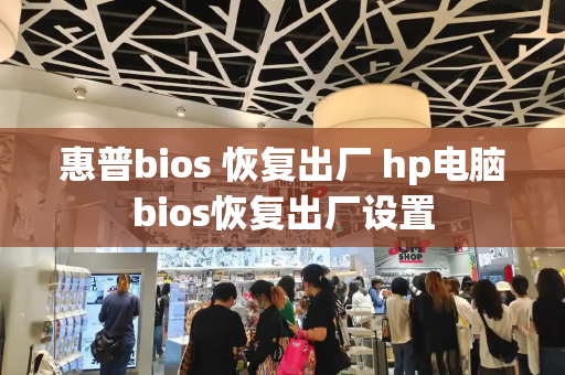 惠普bios 恢复出厂 hp电脑bios恢复出厂设置-第1张图片-星选测评