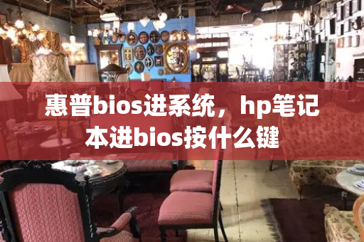 惠普bios进系统，hp笔记本进bios按什么键