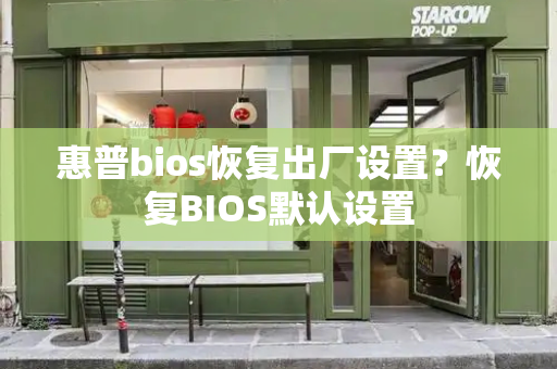 惠普bios恢复出厂设置？恢复BIOS默认设置-第1张图片-星选测评