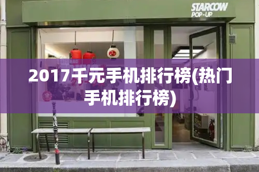 2017千元手机排行榜(热门手机排行榜)