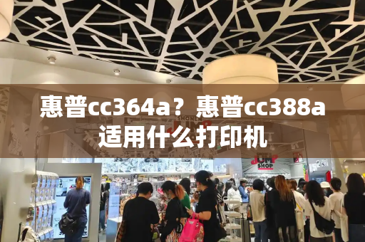 惠普cc364a？惠普cc388a适用什么打印机