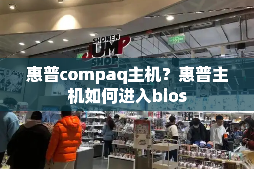 惠普compaq主机？惠普主机如何进入bios-第1张图片-星选测评