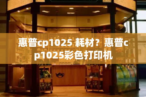 惠普cp1025 耗材？惠普cp1025彩色打印机