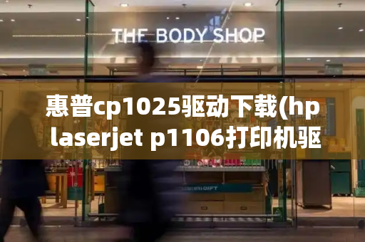 惠普cp1025驱动下载(hp laserjet p1106打印机驱动下载)-第1张图片-星选测评