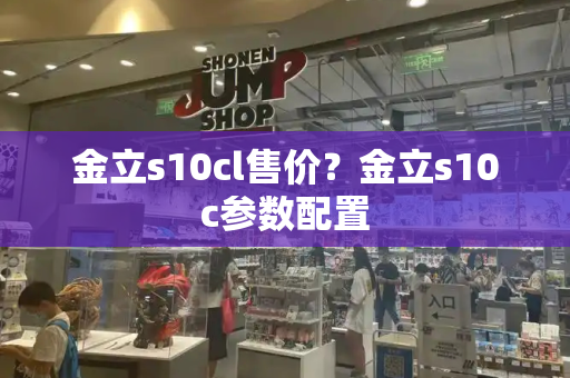 金立s10cl售价？金立s10c参数配置