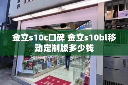 金立s10c口碑 金立s10bl移动定制版多少钱