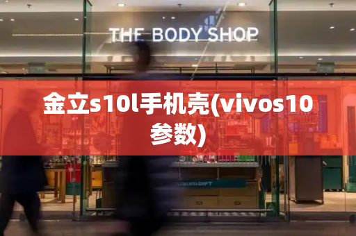 金立s10l手机壳(vivos10参数)