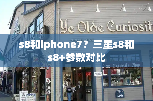 s8和iphone7？三星s8和s8+参数对比-第1张图片-星选测评