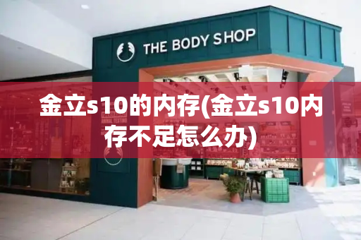 金立s10的内存(金立s10内存不足怎么办)