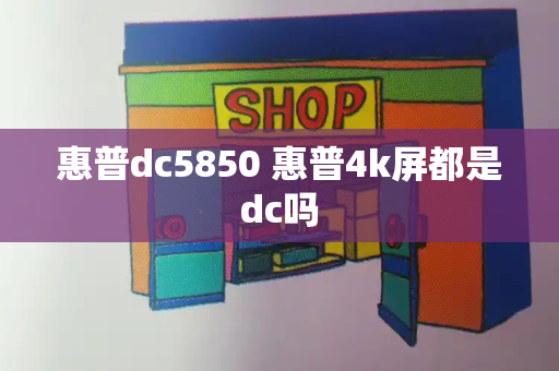 惠普dc5850 惠普4k屏都是dc吗-第1张图片-星选测评