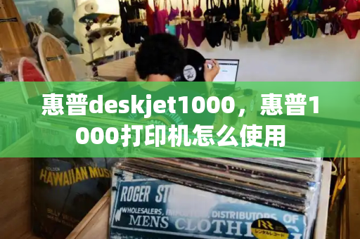 惠普deskjet1000，惠普1000打印机怎么使用