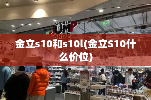 金立s10和s10l(金立S10什么价位)