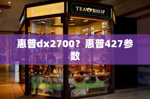 惠普dx2700？惠普427参数-第1张图片-星选测评