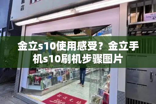 金立s10使用感受？金立手机s10刷机步骤图片