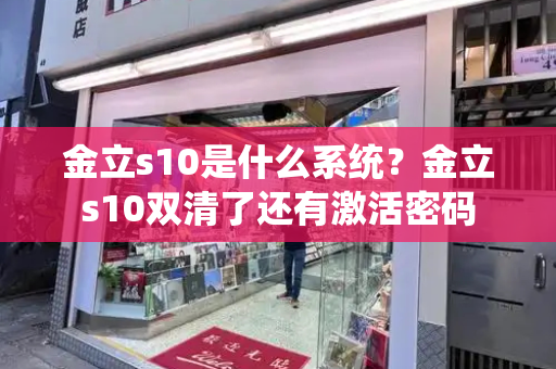 金立s10是什么系统？金立s10双清了还有激活密码