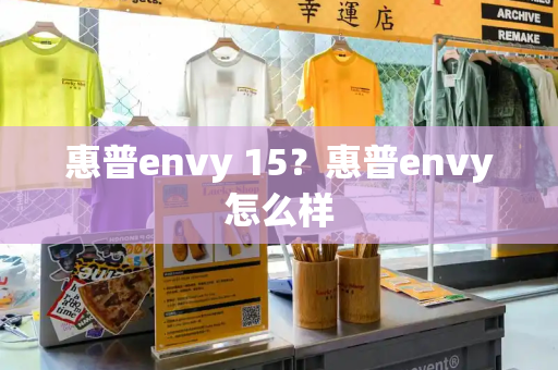 惠普envy 15？惠普envy怎么样-第1张图片-星选测评