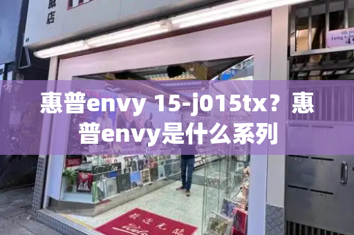 惠普envy 15-j015tx？惠普envy是什么系列