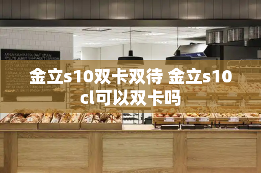 金立s10双卡双待 金立s10cl可以双卡吗