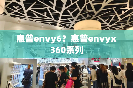 惠普envy6？惠普envyx360系列-第1张图片-星选测评