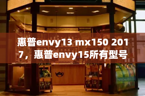 惠普envy13 mx150 2017，惠普envy15所有型号-第1张图片-星选测评