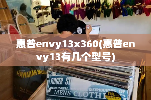 惠普envy13x360(惠普envy13有几个型号)-第1张图片-星选测评