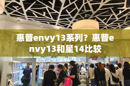 惠普envy13系列？惠普envy13和星14比较-第1张图片-星选测评