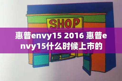 惠普envy15 2016 惠普envy15什么时候上市的-第1张图片-星选测评