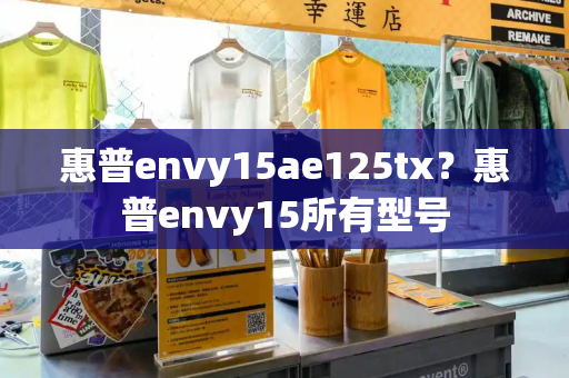 惠普envy15ae125tx？惠普envy15所有型号-第1张图片-星选测评