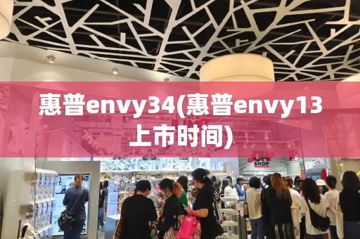 惠普envy34(惠普envy13上市时间)-第1张图片-星选测评