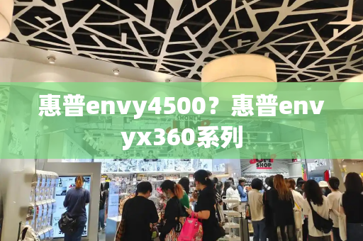 惠普envy4500？惠普envyx360系列