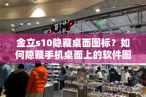 金立s10隐藏桌面图标？如何隐藏手机桌面上的软件图标