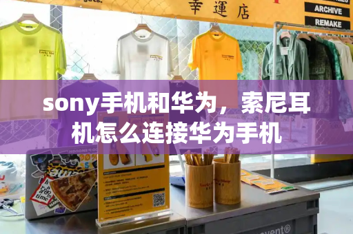 sony手机和华为，索尼耳机怎么连接华为手机-第1张图片-星选测评