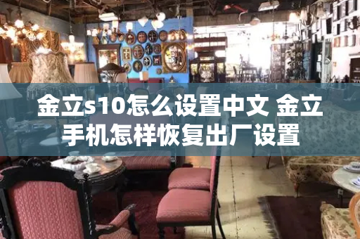 金立s10怎么设置中文 金立手机怎样恢复出厂设置