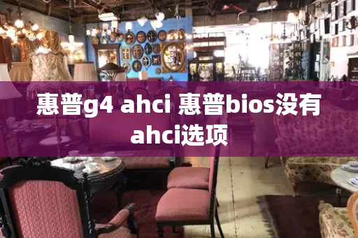 惠普g4 ahci 惠普bios没有ahci选项