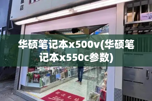 华硕笔记本x500v(华硕笔记本x550c参数)-第1张图片-星选测评