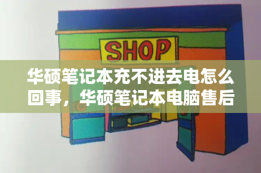 华硕笔记本充不进去电怎么回事，华硕笔记本电脑售后维修服务网点