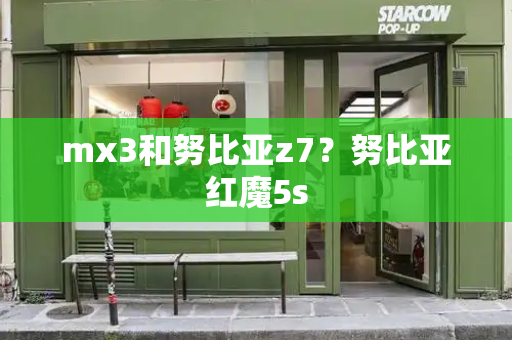 mx3和努比亚z7？努比亚红魔5s