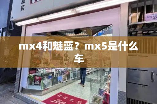 mx4和魅蓝？mx5是什么车-第1张图片-星选测评