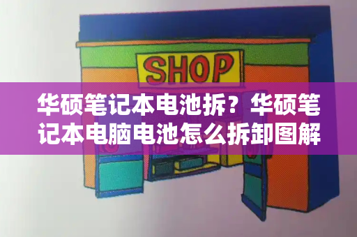 华硕笔记本电池拆？华硕笔记本电脑电池怎么拆卸图解-第1张图片-星选测评